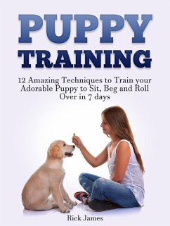 Puppy Training: 12 Amazing Techniques to Train your Adorable Puppy to Sit, Beg and Roll Over in 7 days (Housebreaking, Puppy Tricks) (eBook, ePUB) - James, Rick