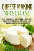 Cheese Making Wisdom: Best Farm-Style, Traditional, Fresh and Simple Cheeses in Just One Hour Plus Extra Recipes for Homemade Cheese (How to Make Cheese) (eBook, ePUB)
