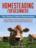 Homesteading for Beginners: The Ultimate Guide to Homesteading - Make Money Homesteading and Live a Happy Self-Sustained Lifestyle! (eBook, ePUB)