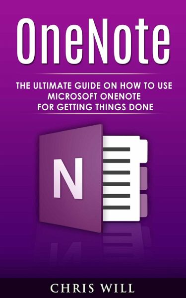 OneNote: The Ultimate Guide on How to Use Microsoft OneNote for Getting Things Done (eBook, ePUB) OneNote: The Ultimate Guide on How to Use Microsoft OneNote for Getting Things Done (eBook, ePUB)