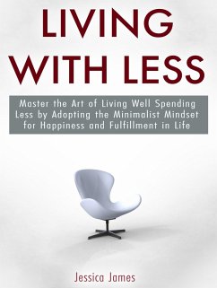 Living with Less: Master the Art of Living Well Spending Less by Adopting the Minimalist Mindset for Happiness and Fulfillment in Life (eBook, ePUB) - James, Jessica