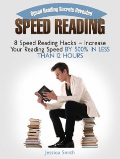 Speed Reading: Speed Reading Secrets Revealed: 8 Speed Reading Hacks - Increase Your Reading Speed By 500% In Less Than 12 Hours (eBook, ePUB) - Smith, Jessica