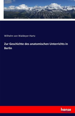 Zur Geschichte des anatomischen Unterrichts in Berlin - Waldeyer-Hartz, Wilhelm von