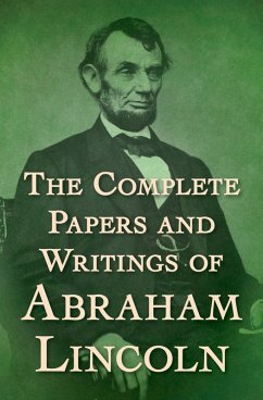 The Complete Papers and Writings of Abraham Lincoln (eBook, ePUB) - Lincoln, Abraham