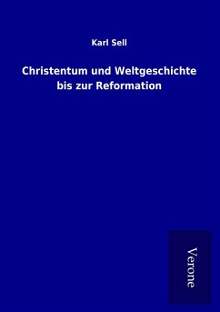 Christentum und Weltgeschichte bis zur Reformation - Sell, Karl