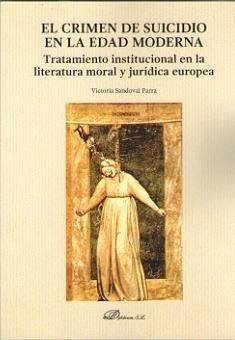El crimen de suicidio en la Edad Moderna : tratamiento institucional en la literatura moral y jurídica europea - Sandoval Parra, Victoria