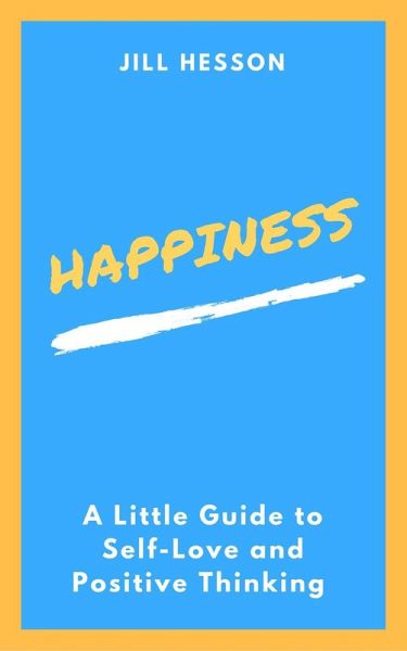 Happiness: A Little Guide to Self-Love and Positive Thinking (eBook, ePUB) Happiness: A Little Guide to Self-Love and Positive Thinking (eBook, ePUB)
