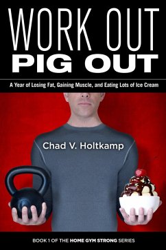 Work Out Pig Out: A Year of Losing Fat, Gaining Muscle, and Eating Lots of Ice Cream (Home Gym Strong, #1) (eBook, ePUB) - Holtkamp, Chad V.