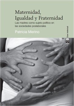 Maternidad, igualdad y fraternidad : las madres como sujeto político en las sociedades poslaborales - Merino Murga, Patricia
