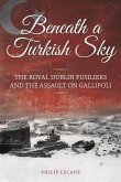 Beneath a Turkish Sky: The Royal Dublin Fusiliers and the Assault on Gallipoli