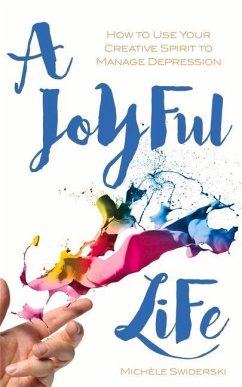 A Joyful Life: How to Use Your Creative Spirit to Manage Depression - Swiderski, Michele