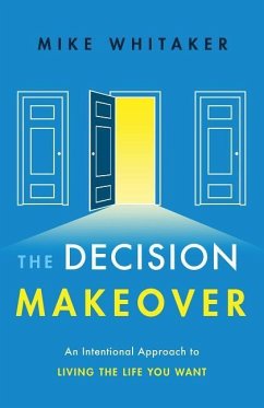 The Decision Makeover: An Intentional Approach to Living the Life You Want - Whitaker, Mike