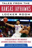 Tales from the Kansas Jayhawks Locker Room: A Collection of the Greatest Jayhawks Basketball Stories Ever Told