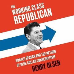 Working Class Republican: Ronald Reagan and the Return of Blue-Collar Conservatism - Olsen, Henry