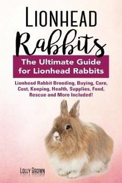 Lionhead Rabbits: Lionhead Rabbit Breeding, Buying, Care, Cost, Keeping, Health, Supplies, Food, Rescue and More Included! The Ultimate - Brown, Lolly