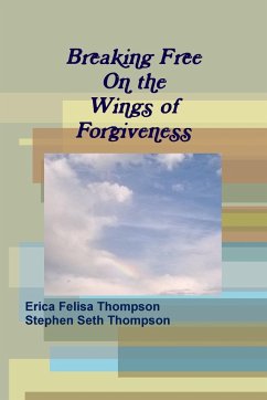 Breaking Free On the Wings of Forgiveness - Thompson, Erica Felisa; Thompson, Stephen Seth