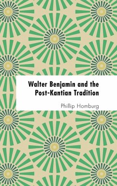 Walter Benjamin and the Post-Kantian Tradition - Homburg, Phillip