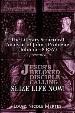 The Literary Structural Analysis of John's Prologue (John 1: 1-18 RSV): As Presented in Jesus's Beloved Disciple: Seize Life Now! - Mertes, Nicole; Mertes, Lou