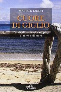 Cuore di Giglio. Storie di naufragi e utopie, di terra e di mare - Taddei, Michele