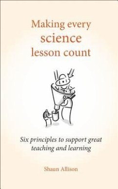 Making Every Science Lesson Count: Six Principles to Support Great Teaching and Learning - Allison, Shaun