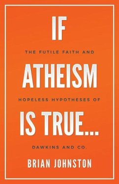 If Atheism is True...: The Futile Faith and Hopeless Hypotheses of Dawkins and Co. - Johnston, Brian