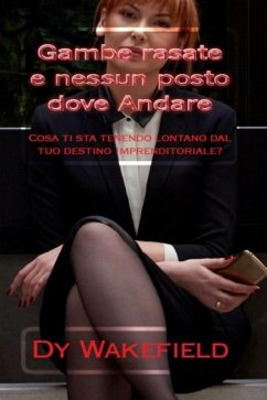 Gambe rasate e nessun posto dove andare: Cosa ti sta tenendo lontano dal tuo destino imprenditoriale? (eBook, ePUB) - Wakefield, Dy