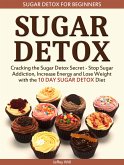 Sugar Detox: Sugar Detox for Beginners: Cracking the Sugar Detox Secret - Stop Sugar Addiction, Increase Energy and Lose Weight with the 10 DAY SUGAR DETOX Diet (eBook, ePUB)