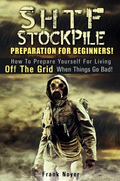 SHTF Stockpile: Preparation for Beginners! How to Prepare Yourself for Living off the Grid when things Go Bad! (eBook, ePUB) - Noyer, Frank