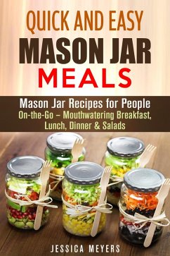 Quick and Easy Mason Jar Meals: Mason Jar Recipes for People On-the-Go - Mouthwatering Breakfast, Lunch, Dinner & Salads (eBook, ePUB) - Meyers, Jessica
