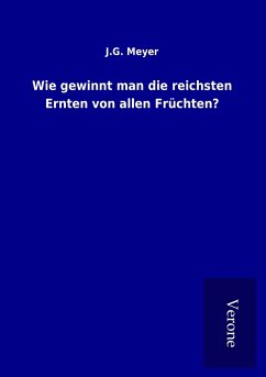 Wie gewinnt man die reichsten Ernten von allen Früchten? - Meyer, J. G.