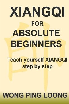 Xiangqi for Absolute Beginners: Teach Yourself Xiangqi Step by Step - Wong, Ping Loong