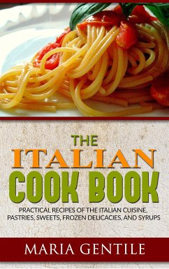 The Italian Cook Book or The Art of Eating Well; Practical Recipes of the Italian Cuisine, Pastries, Sweets, Frozen Delicacies, and Syrups (eBook, ePUB) - Gentile, Maria