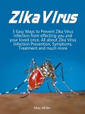 Zika Virus: 5 Easy Ways To Prevent Zika Virus Infection From Effecting Uou and Your Loved Once. All About Zika Virus Infection Prevention, Symptoms, Treatment and much more (eBook, ePUB)