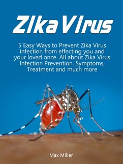 Zika Virus: 5 Easy Ways To Prevent Zika Virus Infection From Effecting Uou and Your Loved Once. All About Zika Virus Infection Prevention, Symptoms, Treatment and much more (eBook, ePUB) - Miller, Max