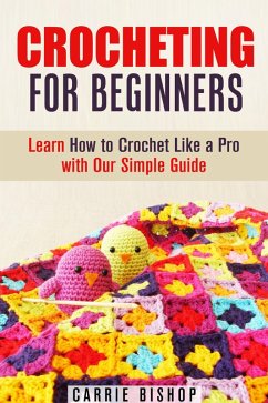Crocheting for Beginners: Learn How to Crochet Like a Pro with Our Simple Guide (DIY Crochet Projects) (eBook, ePUB) - Bishop, Carrie