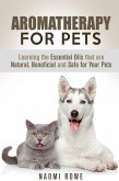 Aromatherapy for Pets: Learning the Essential Oils that are Natural, Beneficial and Safe for Your Pets (Animal Care) (eBook, ePUB)
