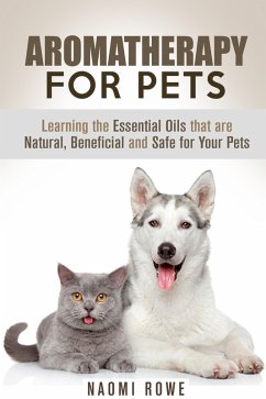 Aromatherapy for Pets: Learning the Essential Oils that are Natural, Beneficial and Safe for Your Pets (Animal Care) (eBook, ePUB) - Rowe, Naomi