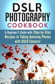 DSLR Photography Cookbook: A Beginner's Guide with Step-by-Step Recipes to Taking Amazing Photos with DSLR Camera! (Beginner's Photography Guide) (eBook, ePUB)