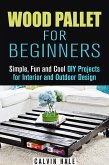Wood Pallet for Beginners: Simple, Fun and Cool DIY Projects for Interior and Outdoor Design (DIY Woodwork) (eBook, ePUB)