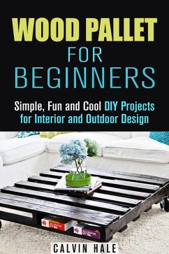 Wood Pallet for Beginners: Simple, Fun and Cool DIY Projects for Interior and Outdoor Design (DIY Woodwork) (eBook, ePUB) - Hale, Calvin
