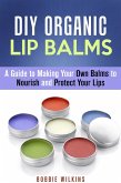 DIY Organic Lip Balms : A Guide to Making Your Own Balms to Nourish and Protect Your Lips (DIY Beauty Products) (eBook, ePUB)