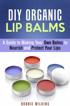 DIY Organic Lip Balms : A Guide to Making Your Own Balms to Nourish and Protect Your Lips (DIY Beauty Products) (eBook, ePUB) - Wilkins, Bobbie