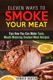 Eleven Ways to Smoke Your Meat: Tips How You Can Make Tasty, Mouth-Watering Smoked Meat Recipes (Smoking and Grilling) (eBook, ePUB)