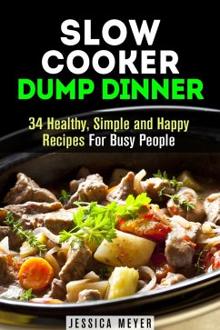 Slow Cooker Dump Dinners: 34 Healthy, Simple and Happy Recipes For Busy People (Healthy Slow Cooking) (eBook, ePUB) - Meyer, Jessica