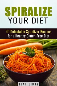 Cover Spiralize Your Diet: 20 Delectable Spiralizer Recipes for a Healthy Gluten-Free Diet (Vegan & Weight Loss) (eBook, ePUB)