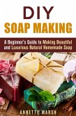 DIY Soap Making: A Beginner's Guide to Making Beautiful and Luxurious Natural Homemade Soap (DIY Beauty Products) (eBook, ePUB)