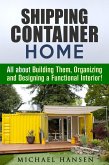 Shipping Container Home: All about Building Them, Organizing and Designing a Functional Interior! (Tiny House Living Guide) (eBook, ePUB)