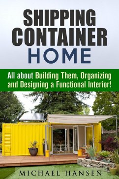Shipping Container Home: All about Building Them, Organizing and Designing a Functional Interior! (Tiny House Living Guide) (eBook, ePUB) - Hansen, Michael