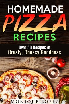 Homemade Pizza Recipes: Over 50 Recipes of Crusty, Cheesy Goodness (Snacks & Savory Bites) (eBook, ePUB) - Lopez, Monique