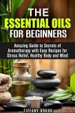 Essential Oils for Beginners: Amazing Guide to Secrets of Aromatherapy with Easy Recipes for Stress Relief, Healthy Body and Mind (Relaxation, Meditation & Stress Relie) (eBook, ePUB)
